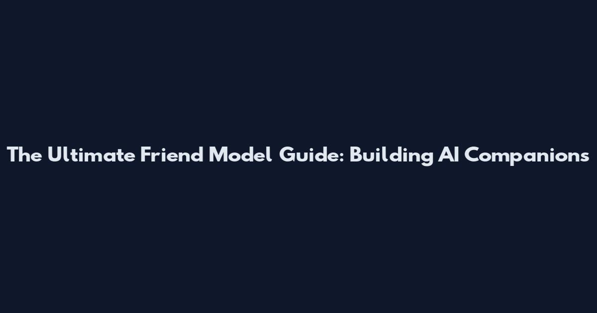 The Ultimate Friend Model Guide: Building AI Companions