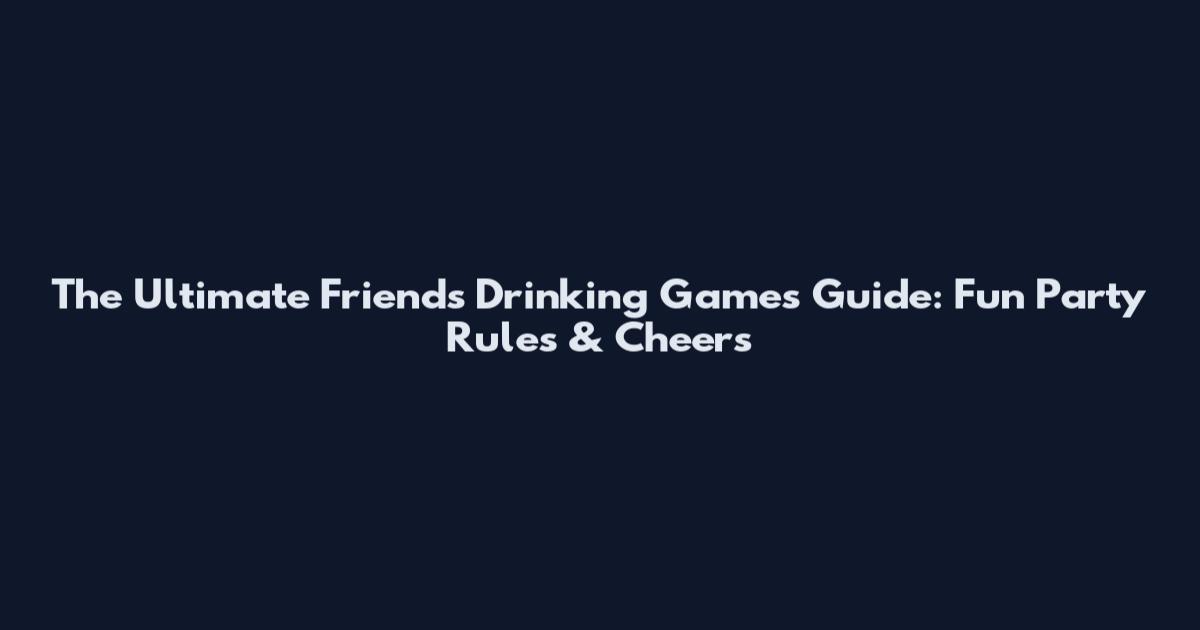 The Ultimate Friends Drinking Games Guide: Fun Party Rules & Cheers