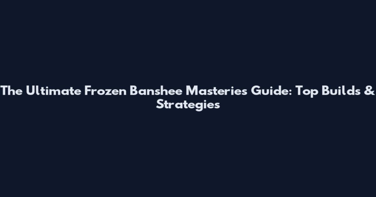 The Ultimate Frozen Banshee Masteries Guide: Top Builds & Strategies