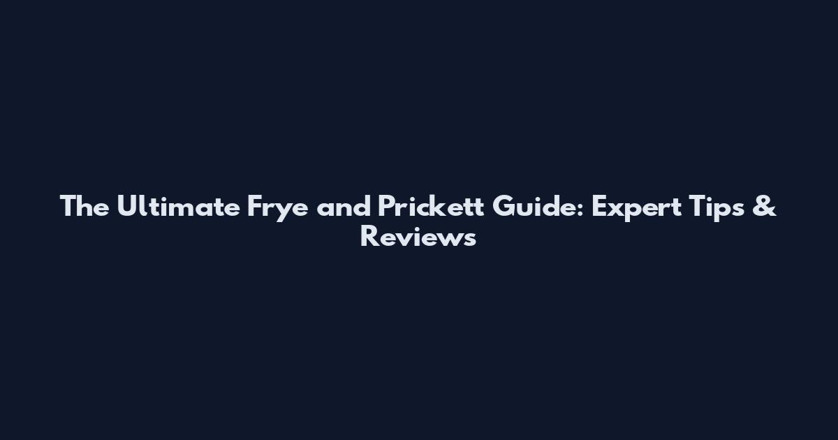 The Ultimate Frye and Prickett Guide: Expert Tips & Reviews