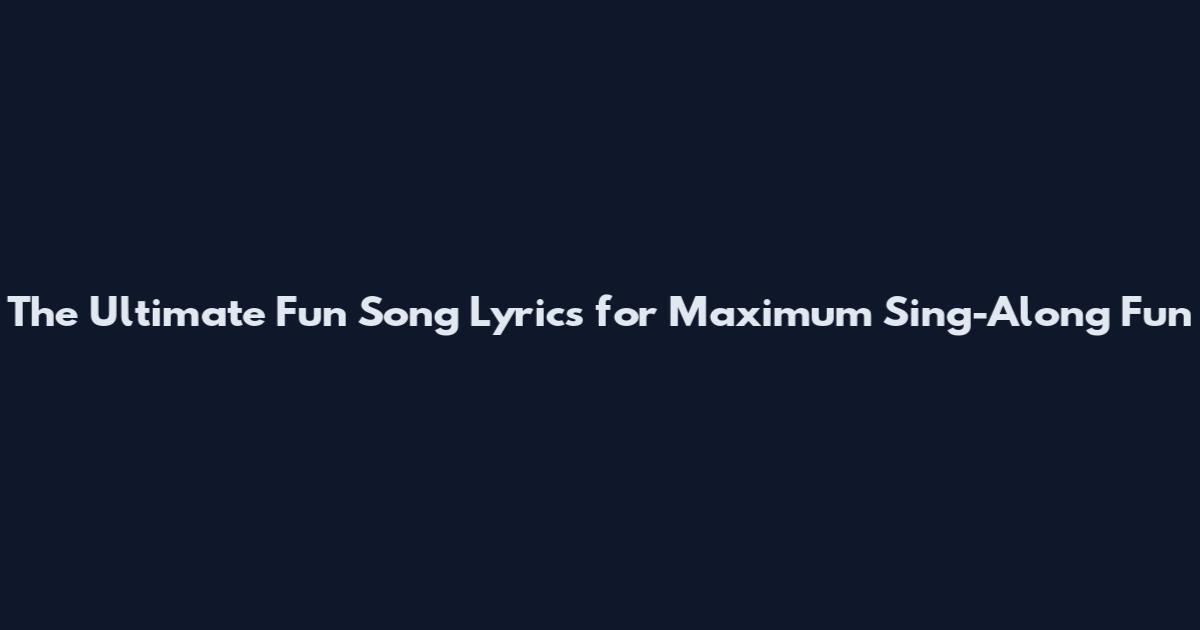 The Ultimate Fun Song Lyrics for Maximum Sing-Along Fun