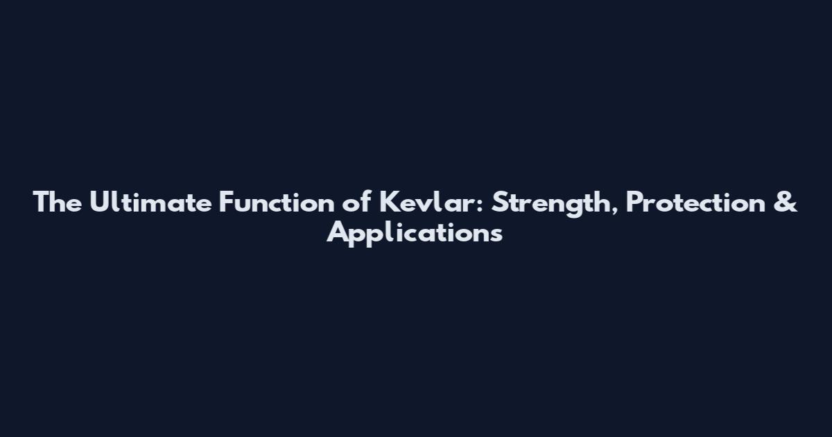 The Ultimate Function of Kevlar: Strength, Protection & Applications