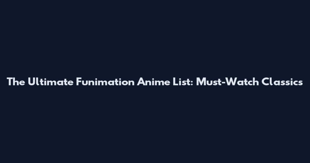 The Ultimate Funimation Anime List: Must-Watch Classics