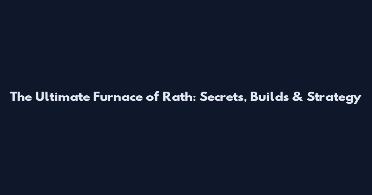 The Ultimate Furnace of Rath: Secrets, Builds & Strategy