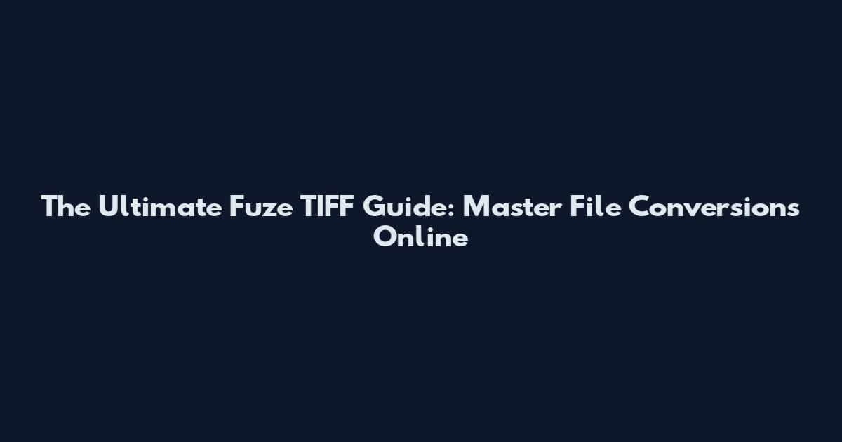 The Ultimate Fuze TIFF Guide: Master File Conversions Online