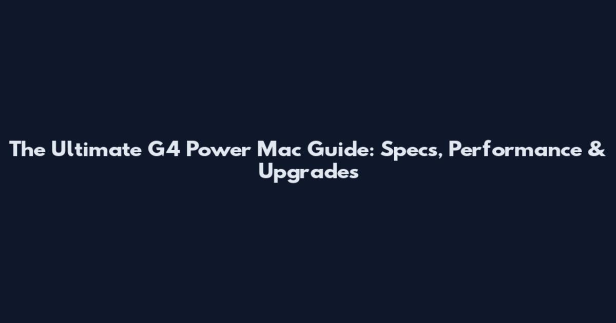 The Ultimate G4 Power Mac Guide: Specs, Performance & Upgrades