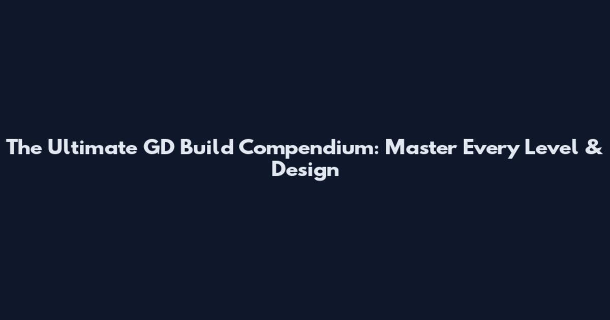 The Ultimate GD Build Compendium: Master Every Level & Design