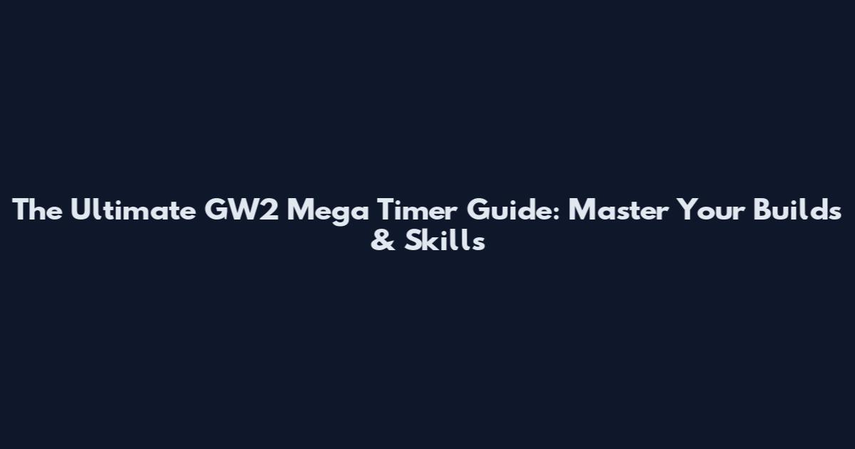 The Ultimate GW2 Mega Timer Guide: Master Your Builds & Skills