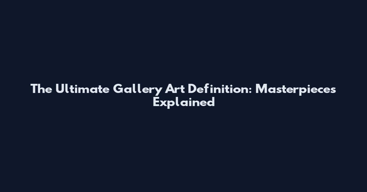 The Ultimate Gallery Art Definition: Masterpieces Explained