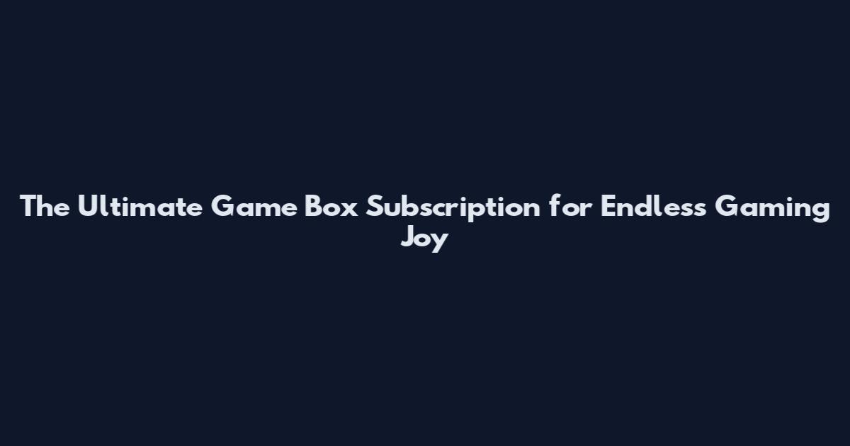 The Ultimate Game Box Subscription for Endless Gaming Joy