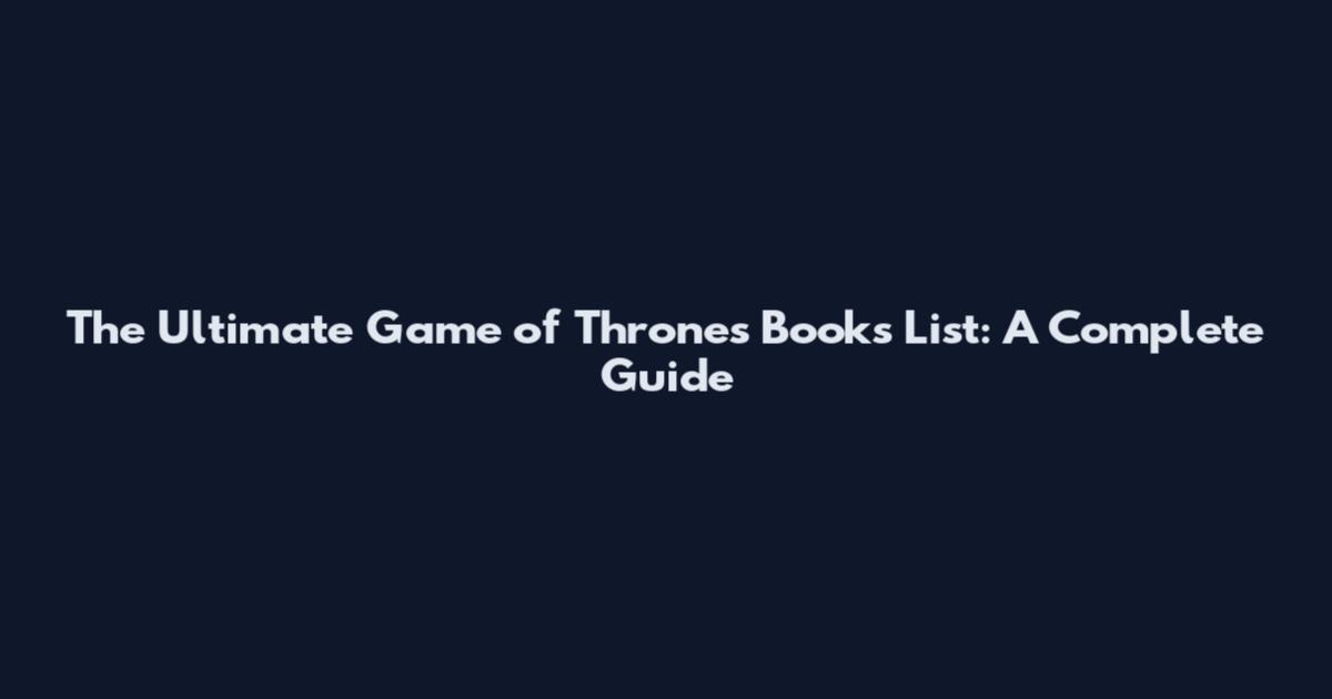 The Ultimate Game of Thrones Books List: A Complete Guide