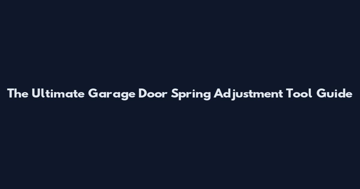 The Ultimate Garage Door Spring Adjustment Tool Guide