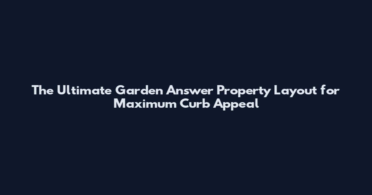 The Ultimate Garden Answer Property Layout for Maximum Curb Appeal