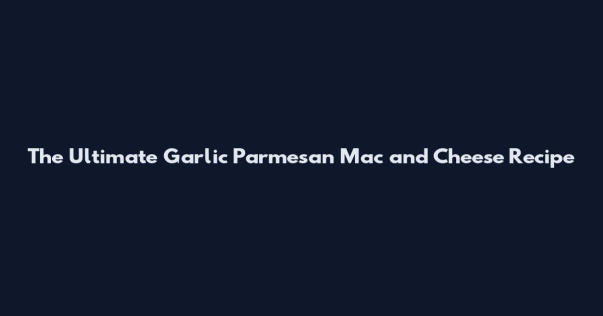 The Ultimate Garlic Parmesan Mac and Cheese Recipe