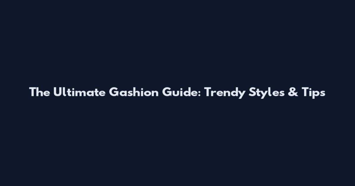 The Ultimate Gashion Guide: Trendy Styles & Tips