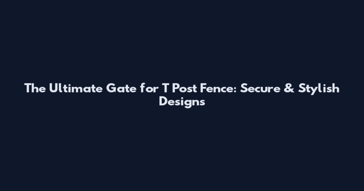 The Ultimate Gate for T Post Fence: Secure & Stylish Designs