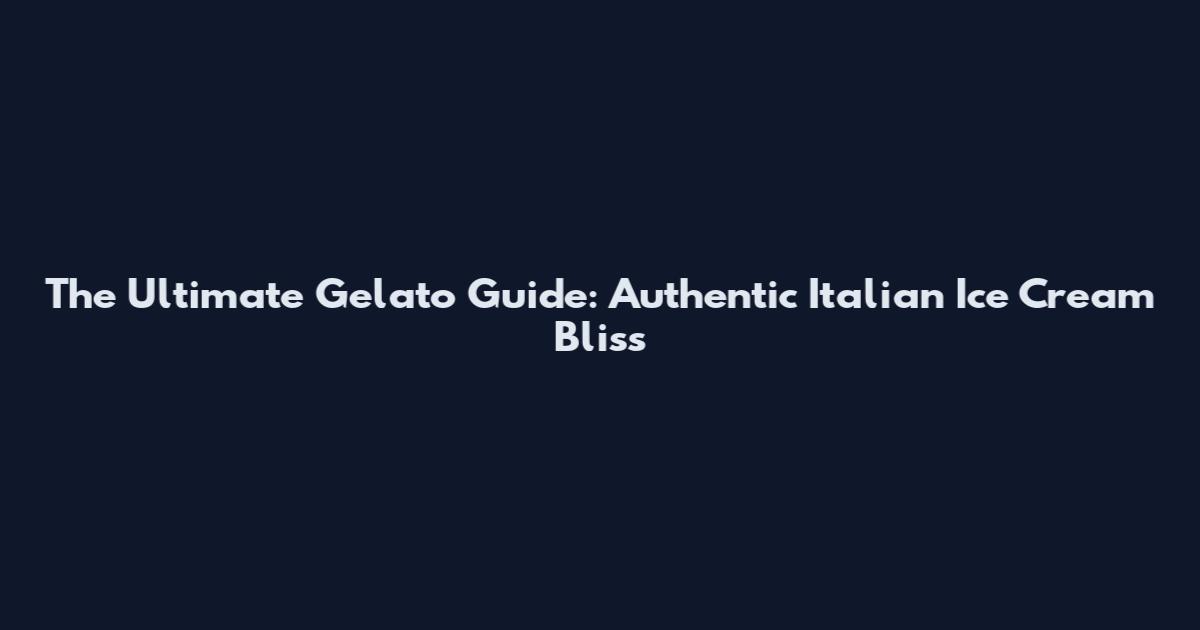 The Ultimate Gelato Guide: Authentic Italian Ice Cream Bliss