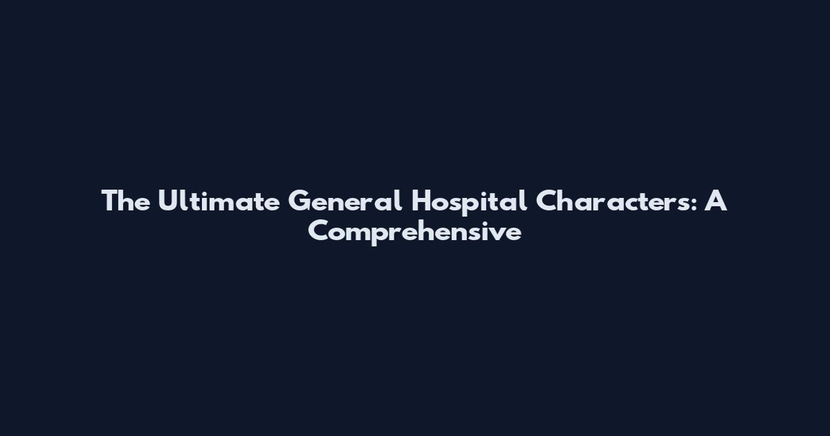 The Ultimate General Hospital Characters: A Comprehensive