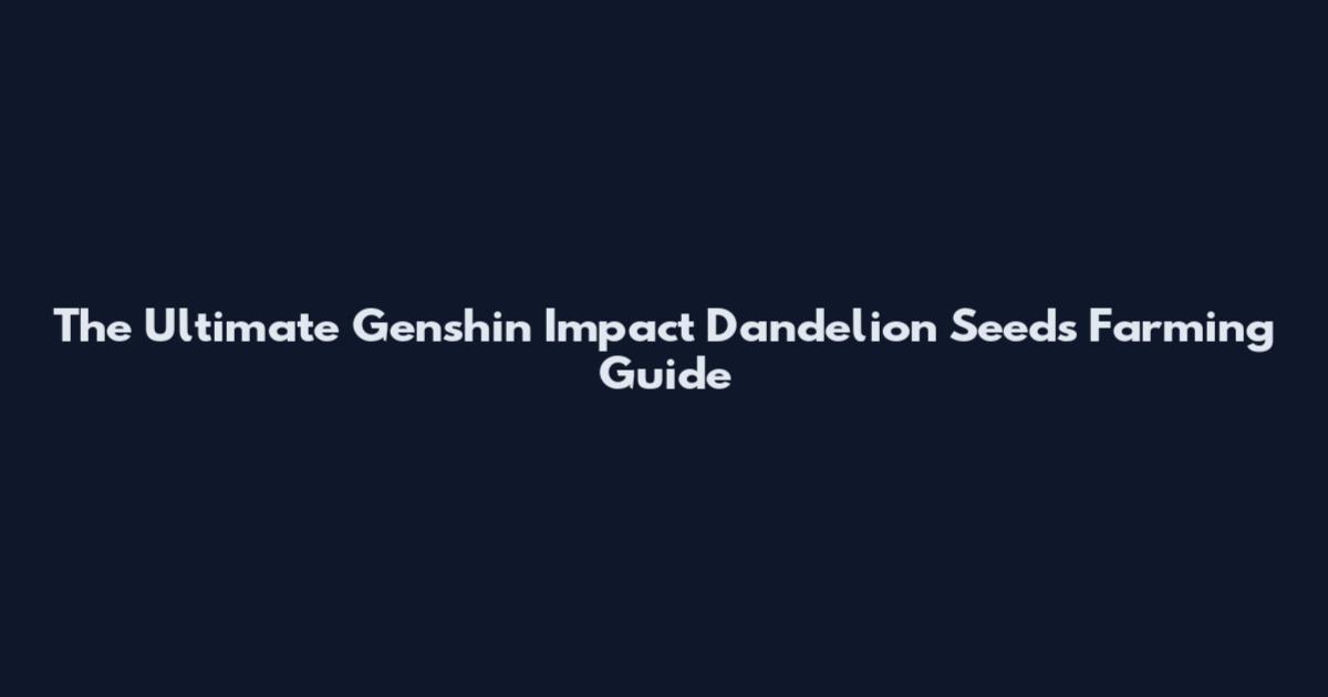 The Ultimate Genshin Impact Dandelion Seeds Farming Guide