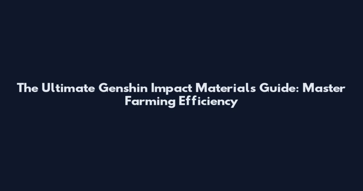 The Ultimate Genshin Impact Materials Guide: Master Farming Efficiency