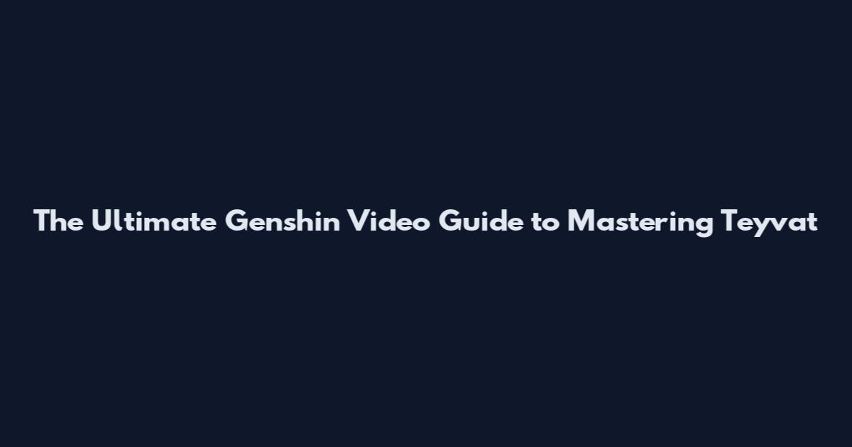 The Ultimate Genshin Video Guide to Mastering Teyvat