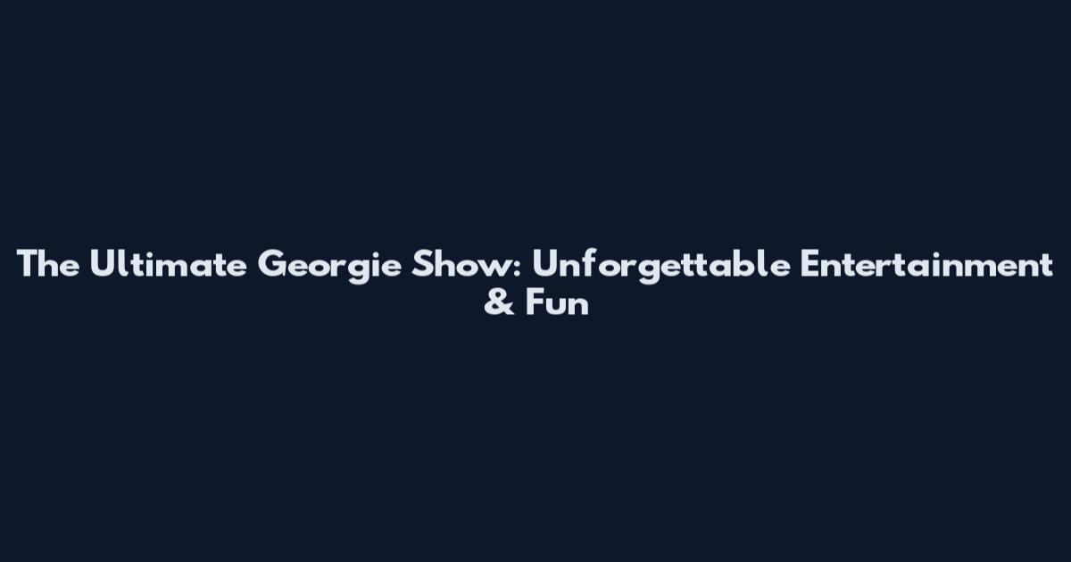 The Ultimate Georgie Show: Unforgettable Entertainment & Fun