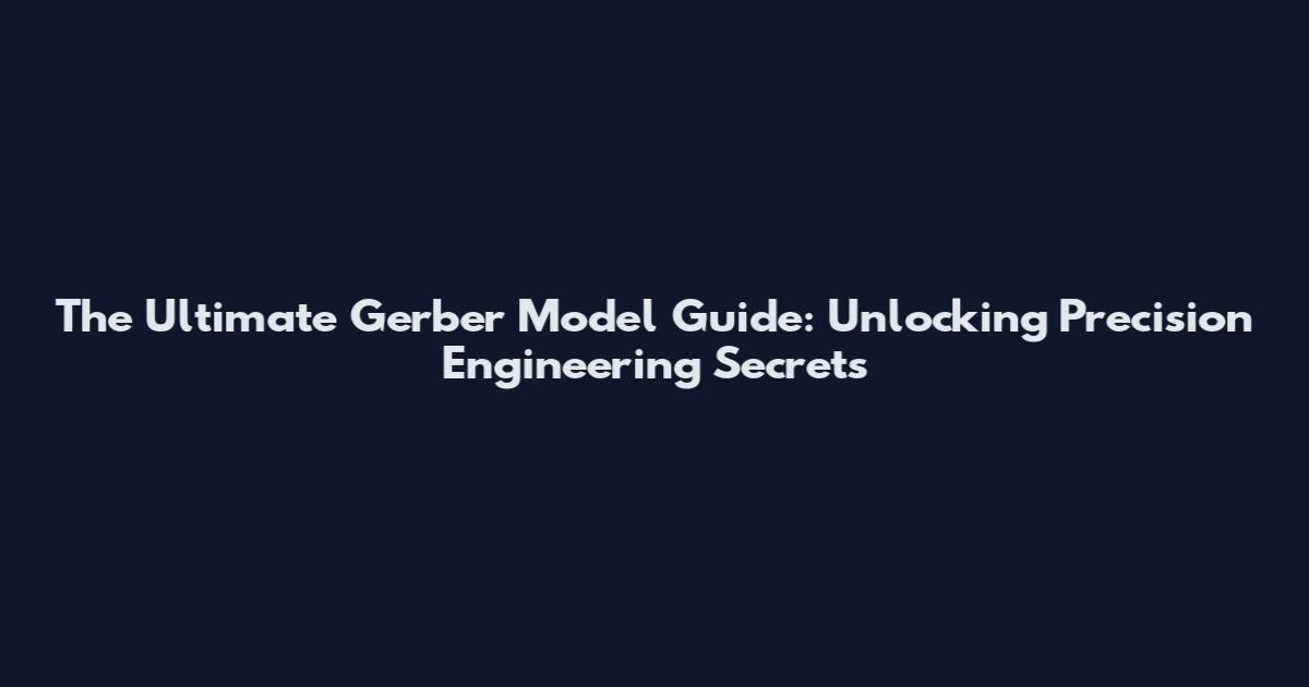The Ultimate Gerber Model Guide: Unlocking Precision Engineering Secrets