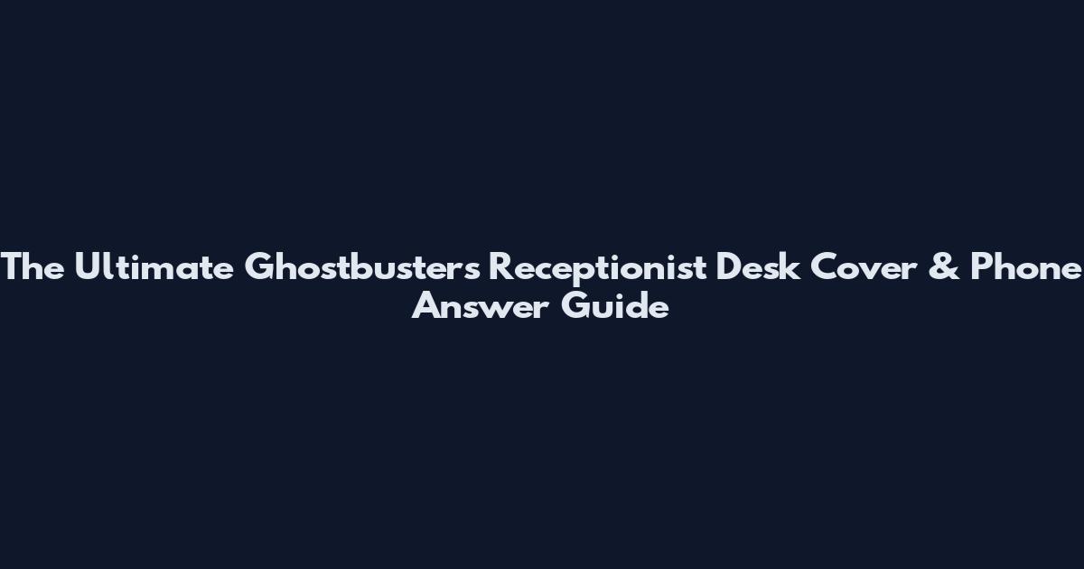 The Ultimate Ghostbusters Receptionist Desk Cover & Phone Answer Guide