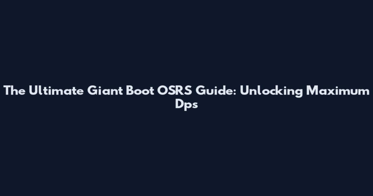 The Ultimate Giant Boot OSRS Guide: Unlocking Maximum Dps