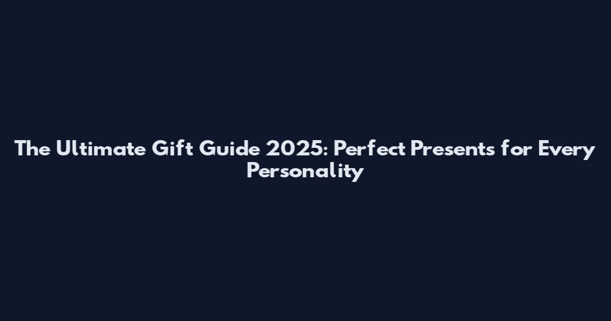 The Ultimate Gift Guide 2025: Perfect Presents for Every Personality