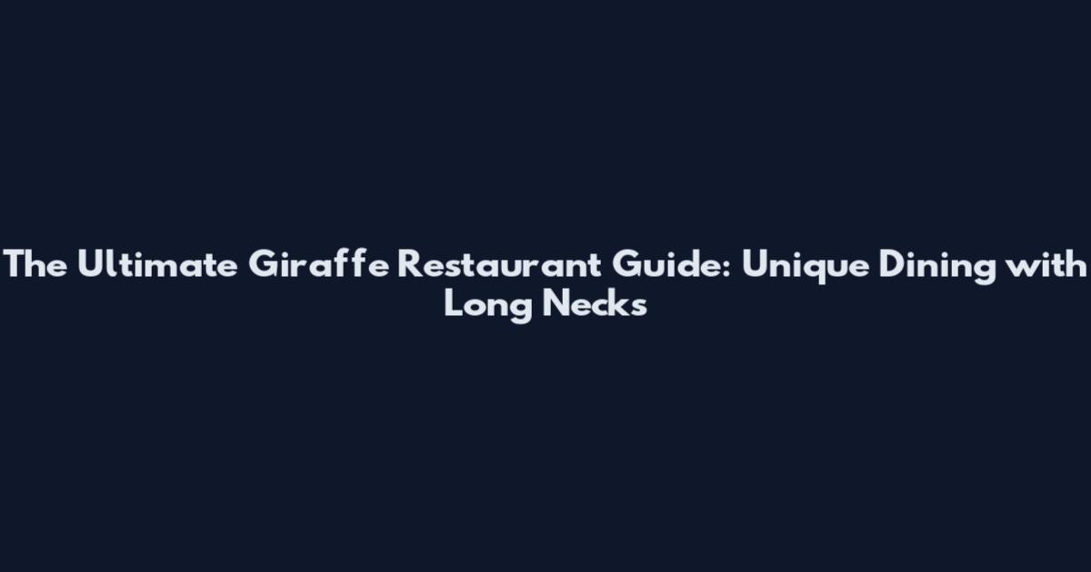 The Ultimate Giraffe Restaurant Guide: Unique Dining with Long Necks