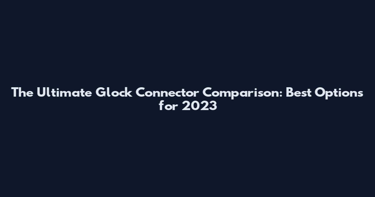 The Ultimate Glock Connector Comparison: Best Options for 2023