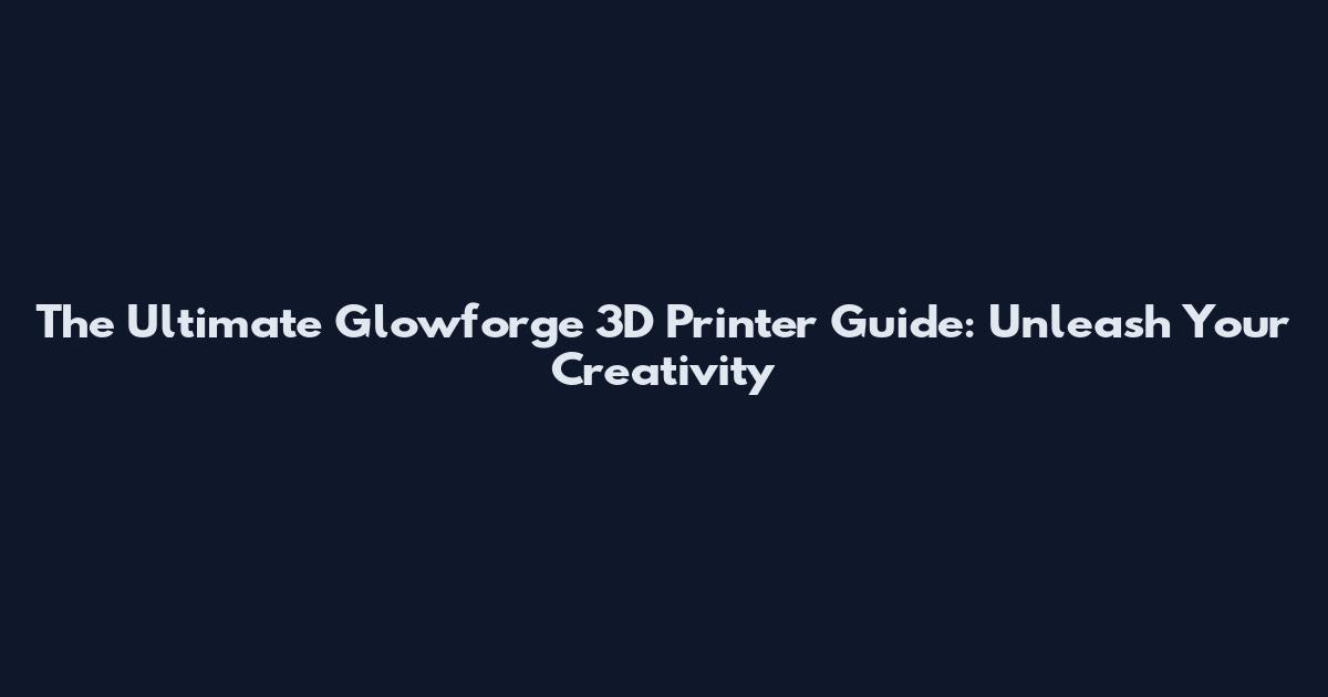 The Ultimate Glowforge 3D Printer Guide: Unleash Your Creativity