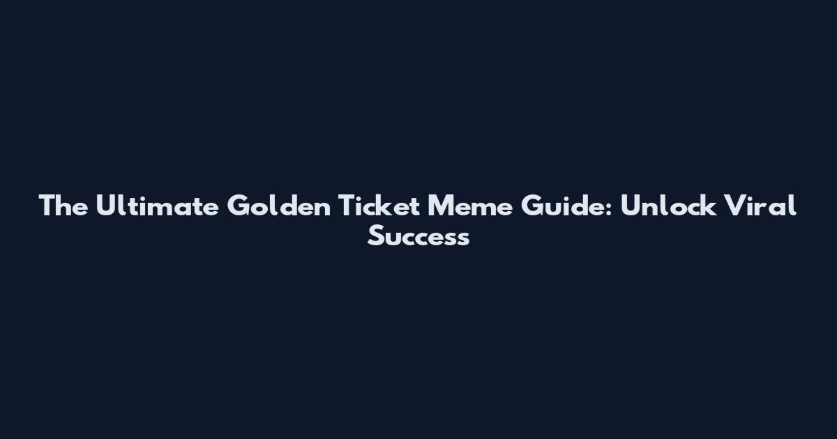 The Ultimate Golden Ticket Meme Guide: Unlock Viral Success