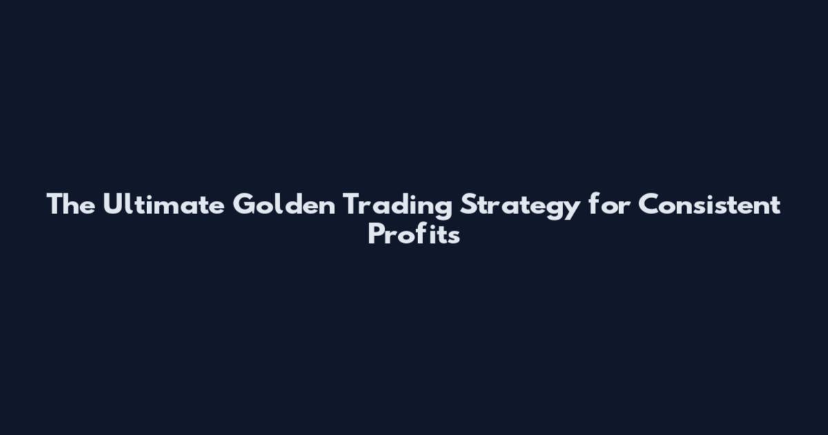 The Ultimate Golden Trading Strategy for Consistent Profits