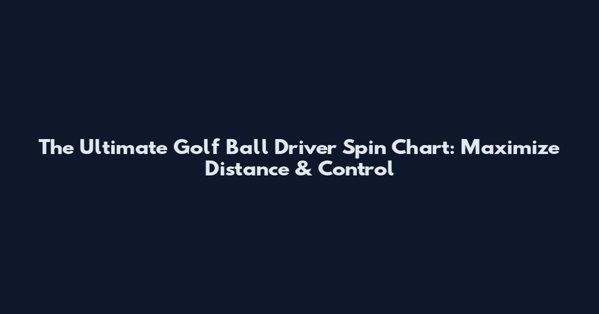 The Ultimate Golf Ball Driver Spin Chart: Maximize Distance & Control