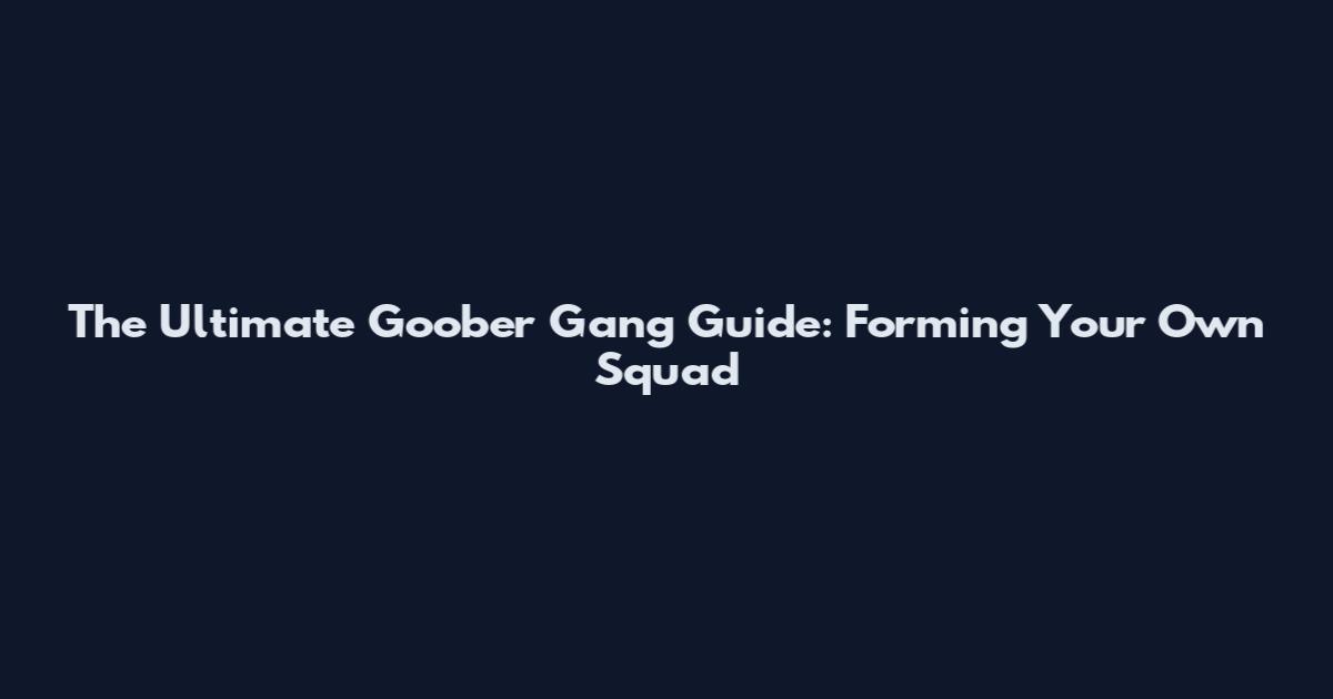 The Ultimate Goober Gang Guide: Forming Your Own Squad
