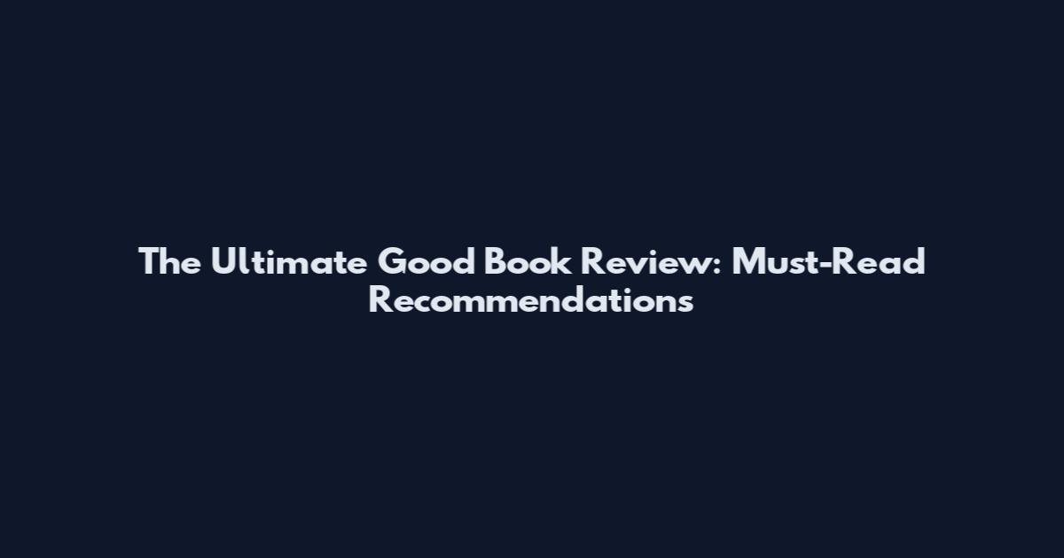The Ultimate Good Book Review: Must-Read Recommendations
