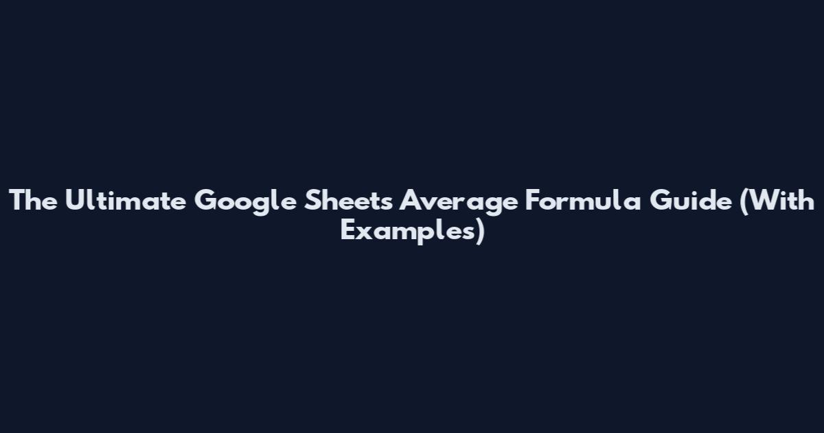 The Ultimate Google Sheets Average Formula Guide (With Examples)