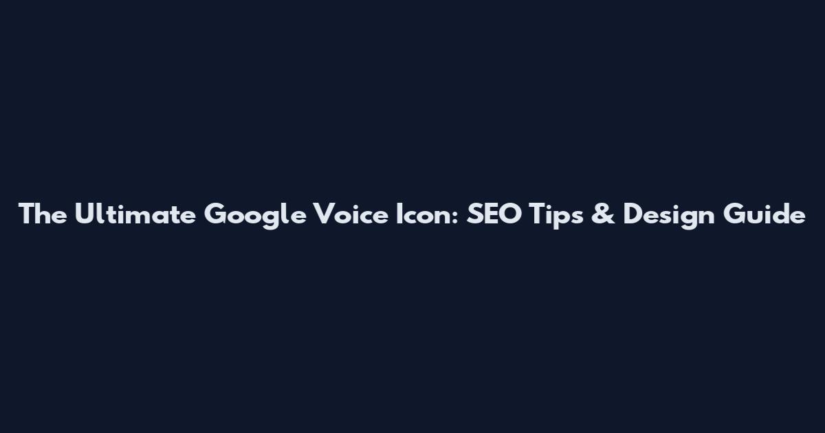 The Ultimate Google Voice Icon: SEO Tips & Design Guide
