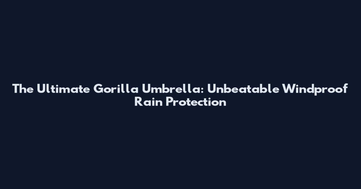 The Ultimate Gorilla Umbrella: Unbeatable Windproof Rain Protection