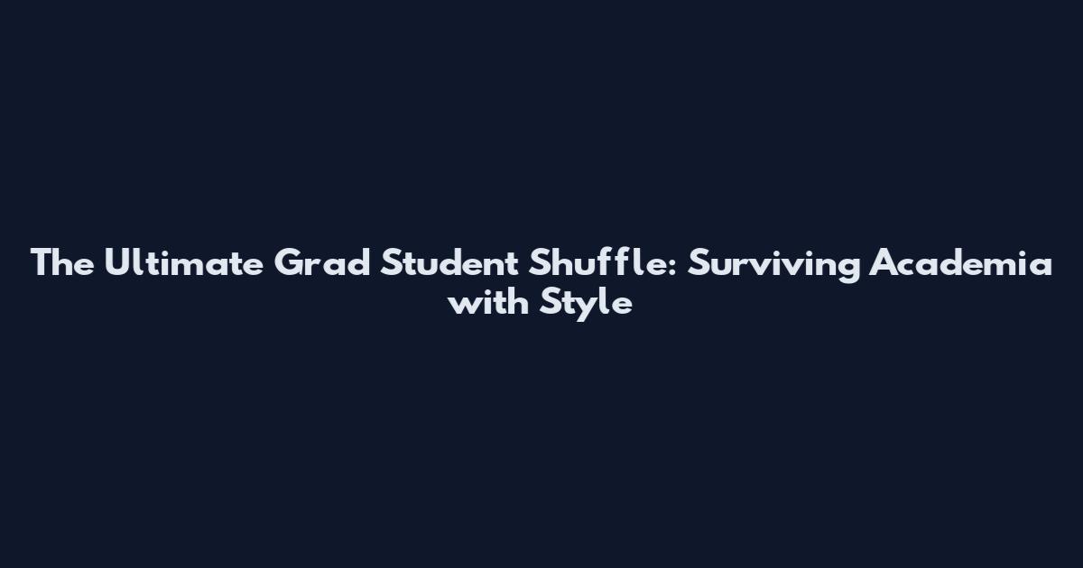 The Ultimate Grad Student Shuffle: Surviving Academia with Style