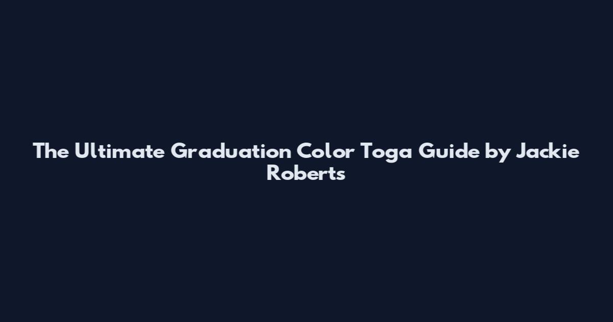 The Ultimate Graduation Color Toga Guide by Jackie Roberts