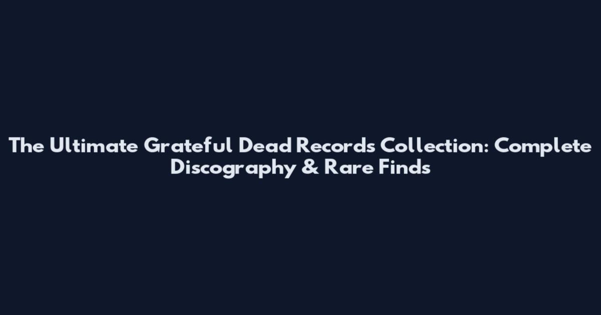 The Ultimate Grateful Dead Records Collection: Complete Discography & Rare Finds