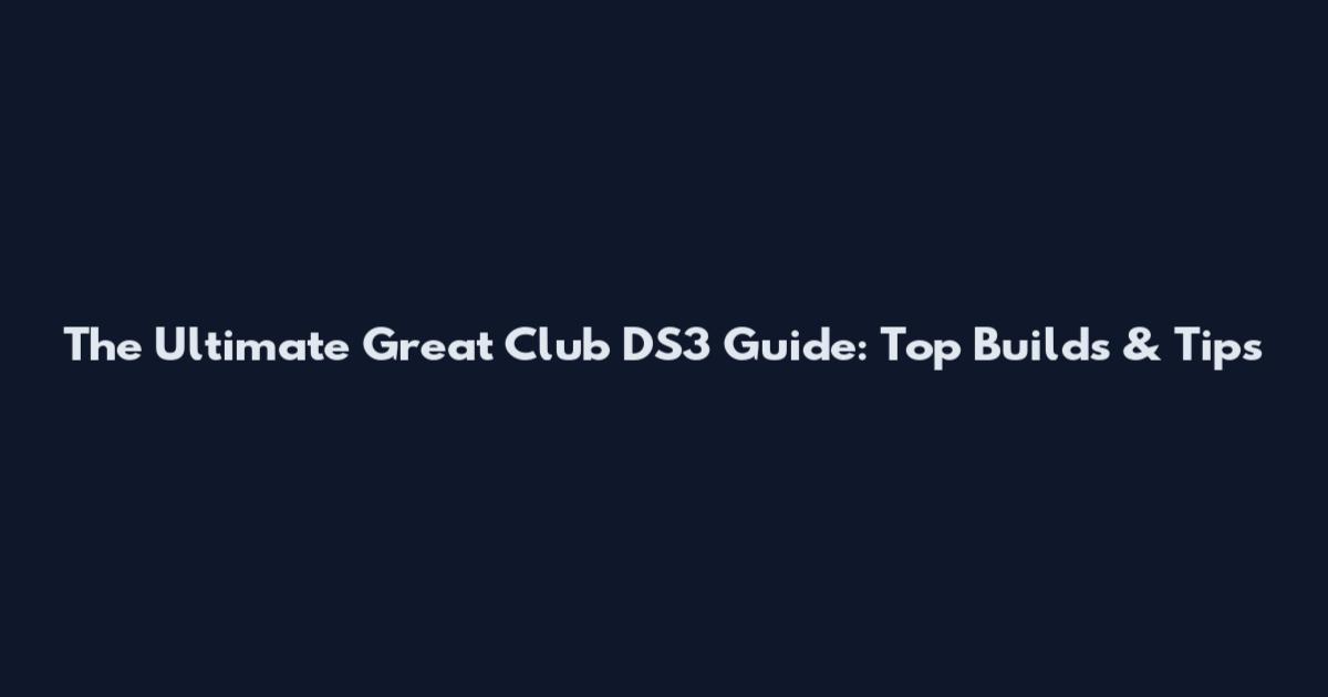 The Ultimate Great Club DS3 Guide: Top Builds & Tips