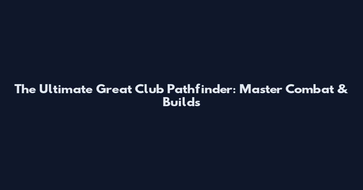 The Ultimate Great Club Pathfinder: Master Combat & Builds