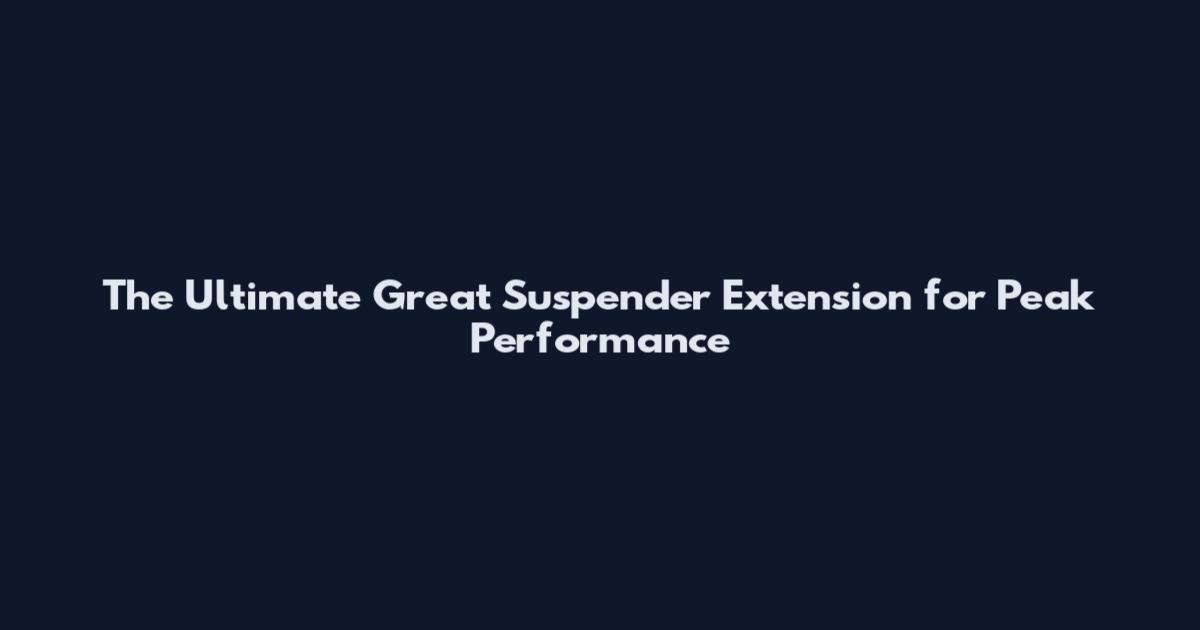 The Ultimate Great Suspender Extension for Peak Performance