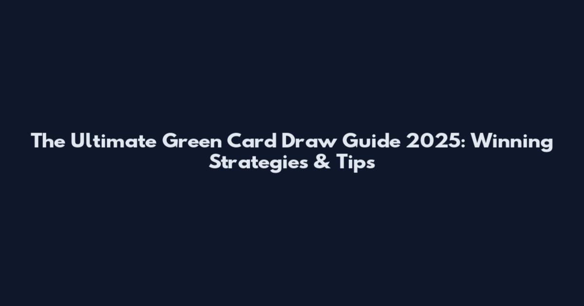 The Ultimate Green Card Draw Guide 2025: Winning Strategies & Tips