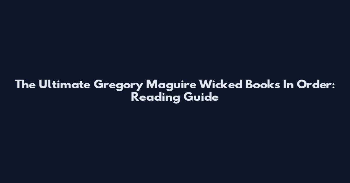 The Ultimate Gregory Maguire Wicked Books In Order: Reading Guide