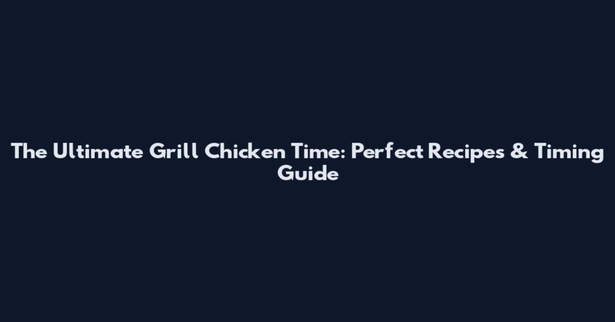The Ultimate Grill Chicken Time: Perfect Recipes & Timing Guide